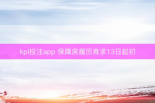kpl投注app 保障房履历肯求13日起初