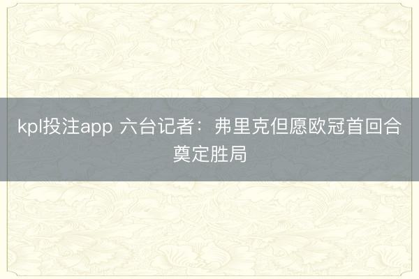 kpl投注app 六台记者：弗里克但愿欧冠首回合奠定胜局