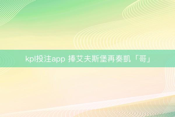 kpl投注app 捧艾夫斯堡再奏凱「哥」
