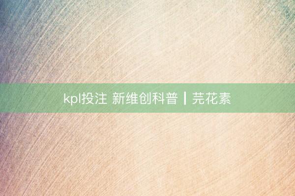 kpl投注 新维创科普┃芫花素
