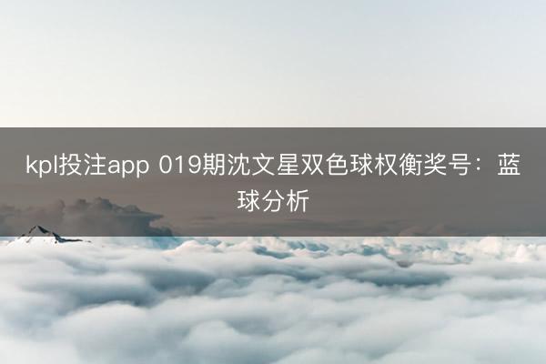 kpl投注app 019期沈文星双色球权衡奖号：蓝球分析