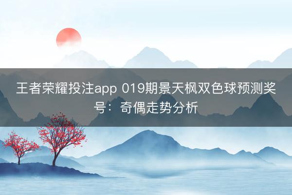 王者荣耀投注app 019期景天枫双色球预测奖号：奇偶走势分析