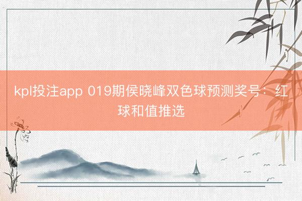 kpl投注app 019期侯晓峰双色球预测奖号：红球和值推选
