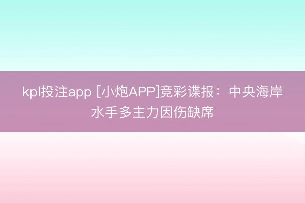 kpl投注app [小炮APP]竞彩谍报：中央海岸水手多主力因伤缺席