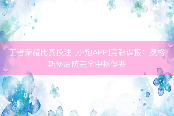 王者荣耀比赛投注 [小炮APP]竞彩谍报：奥格斯堡后防完全中枢停赛