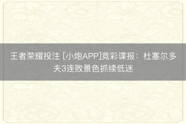 王者荣耀投注 [小炮APP]竞彩谍报：杜塞尔多夫3连败景色抓续低迷