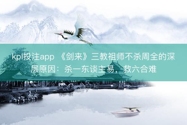 kpl投注app 《剑来》三教祖师不杀周全的深层原因:杀一东谈主易,救六合难