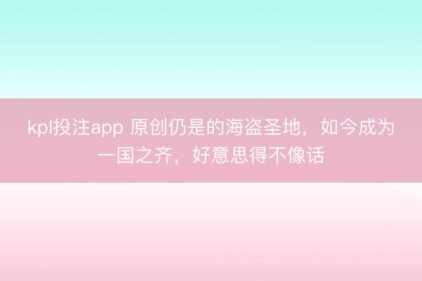kpl投注app 原创仍是的海盗圣地，如今成为一国之齐，好意思得不像话