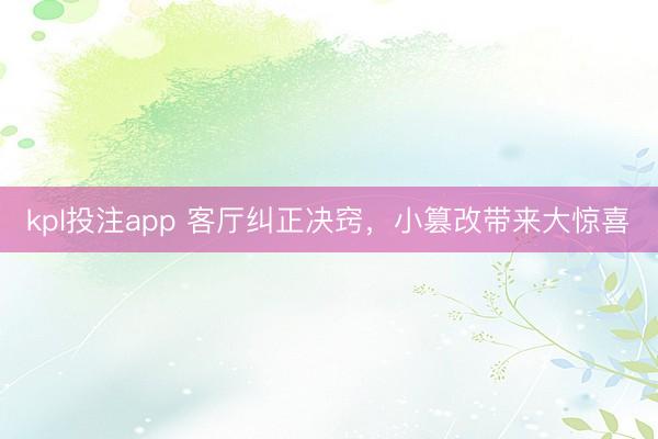 kpl投注app 客厅纠正决窍，小篡改带来大惊喜✨