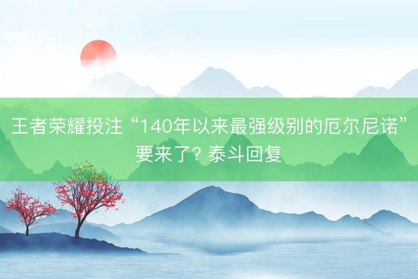 王者荣耀投注 “140年以来最强级别的厄尔尼诺”要来了? 泰斗回复