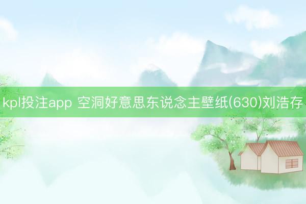 kpl投注app 空洞好意思东说念主壁纸(630)刘浩存