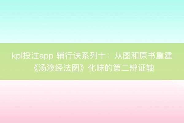 kpl投注app 辅行诀系列十：从图和原书重建《汤液经法图》化味的第二辨证轴