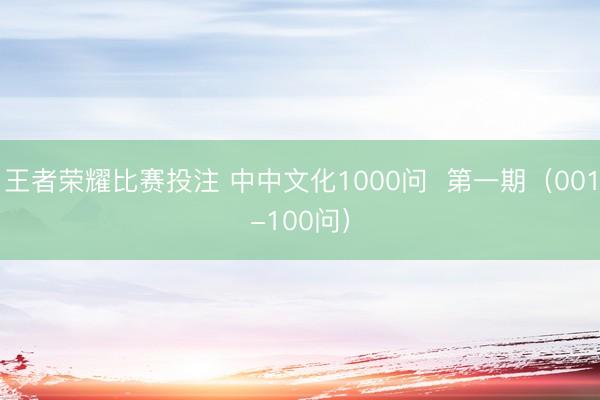 王者荣耀比赛投注 中中文化1000问  第一期（001-100问）