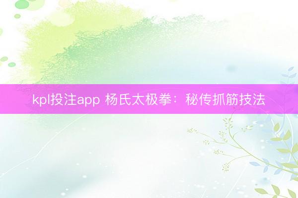 kpl投注app 杨氏太极拳：秘传抓筋技法