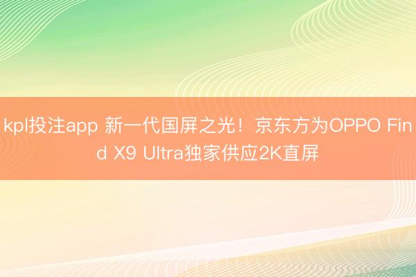 kpl投注app 新一代国屏之光！京东方为OPPO Find X9 Ultra独家供应2K直屏