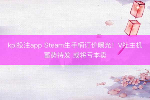 kpl投注app Steam生手柄订价曝光！V社主机蓄势待发 或将亏本卖