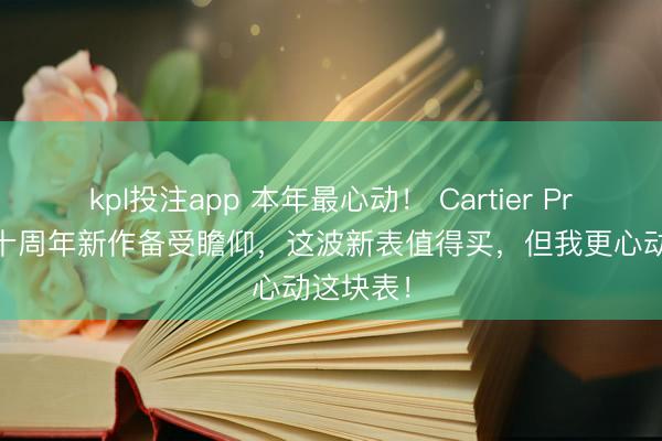 kpl投注app 本年最心动！ Cartier Privé系列十周年新作备受瞻仰，这波新表值得买，但我更心动这块表！