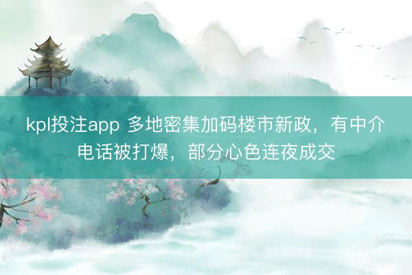 kpl投注app 多地密集加码楼市新政，有中介电话被打爆，部分心色连夜成交
