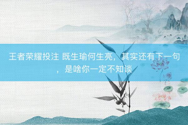 王者荣耀投注 既生瑜何生亮，其实还有下一句，是啥你一定不知谈
