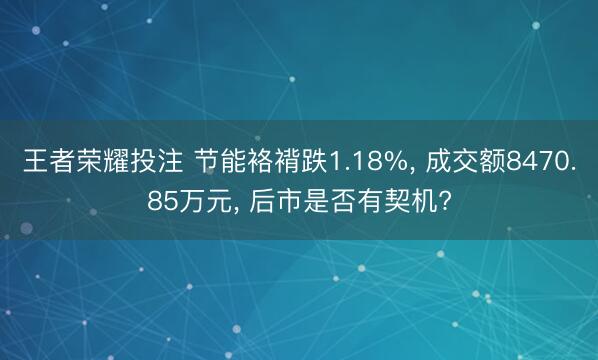 王者荣耀投注 节能袼褙跌1.18%， 成交额8470.85万元， 后市是否有契机?
