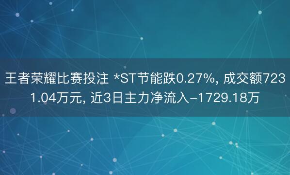 王者荣耀比赛投注 *ST节能跌0.27%， 成交额7231.04万元， 近3日主力净流入-1729.18万