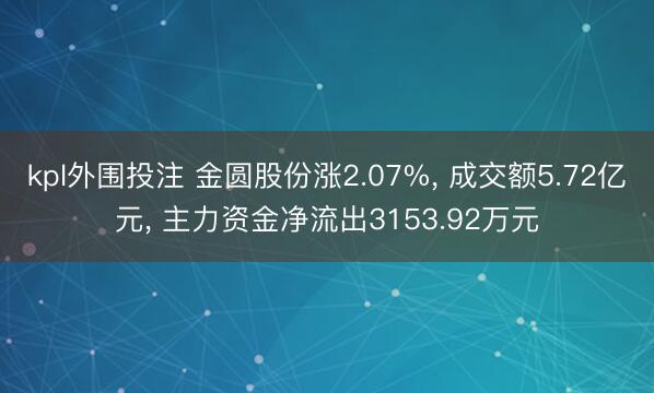 kpl外围投注 金圆股份涨2.07%， 成交额5.72亿元， 主力资金净流出3153.92万元