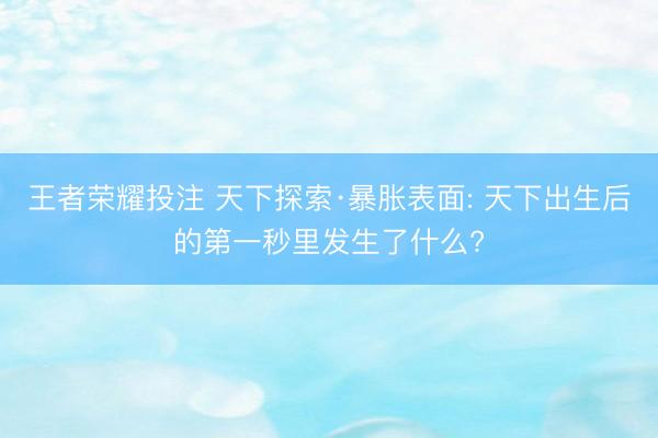 王者荣耀投注 天下探索·暴胀表面: 天下出生后的第一秒里发生了什么?