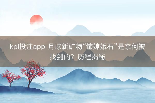 kpl投注app 月球新矿物“铈嫦娥石”是奈何被找到的？历程揭秘