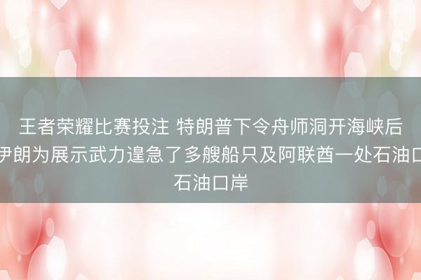 王者荣耀比赛投注 特朗普下令舟师洞开海峡后，伊朗为展示武力遑急了多艘船只及阿联酋一处石油口岸