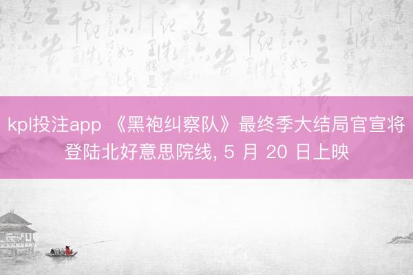 kpl投注app 《黑袍纠察队》最终季大结局官宣将登陆北好意思院线， 5 月 20 日上映