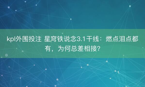 kpl外围投注 星穹铁说念3.1干线：燃点泪点都有，为何总差相接？