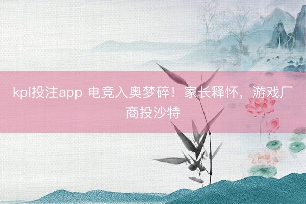 kpl投注app 电竞入奥梦碎！家长释怀，游戏厂商投沙特