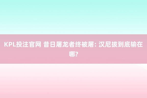 KPL投注官网 昔日屠龙者终被屠: 汉尼拔到底输在哪?