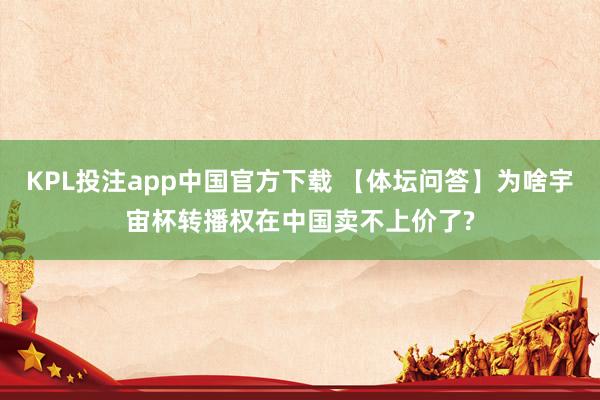 KPL投注app中国官方下载 【体坛问答】为啥宇宙杯转播权在中国卖不上价了?