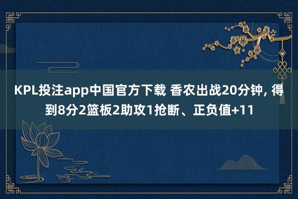 KPL投注app中国官方下载 香农出战20分钟, 得到8分2篮板2助攻1抢断、正负值+11