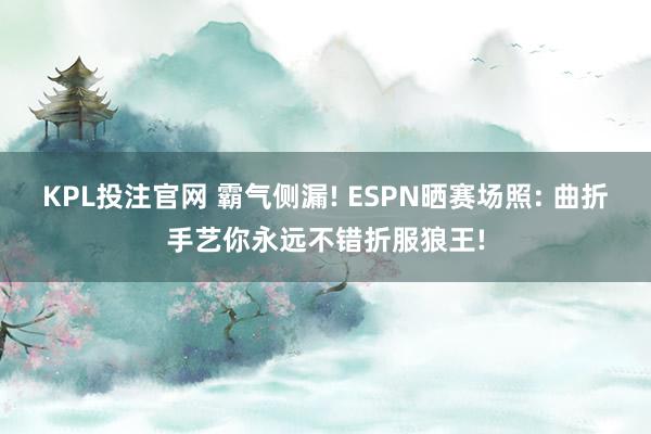 KPL投注官网 霸气侧漏! ESPN晒赛场照: 曲折手艺你永远不错折服狼王!