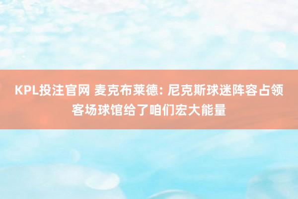 KPL投注官网 麦克布莱德: 尼克斯球迷阵容占领客场球馆给了咱们宏大能量