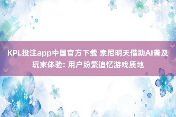 KPL投注app中国官方下载 索尼明天借助AI普及玩家体验: 用户纷繁追忆游戏质地