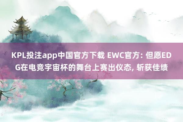 KPL投注app中国官方下载 EWC官方: 但愿EDG在电竞宇宙杯的舞台上赛出仪态, 斩获佳绩
