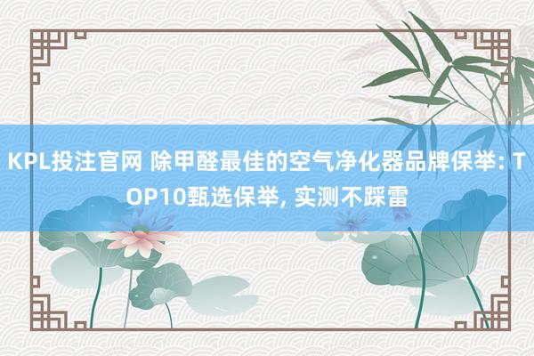 KPL投注官网 除甲醛最佳的空气净化器品牌保举: TOP10甄选保举, 实测不踩雷