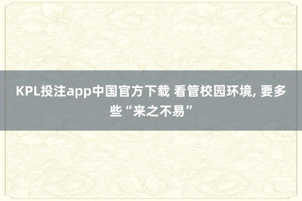KPL投注app中国官方下载 看管校园环境, 要多些“来之不易”