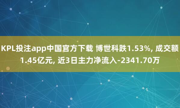 KPL投注app中国官方下载 博世科跌1.53%, 成交额1.45亿元, 近3日主力净流入-2341.70万