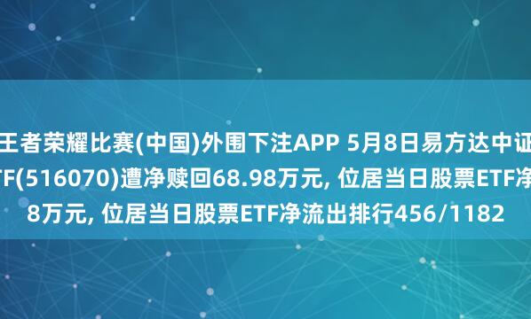 王者荣耀比赛(中国)外围下注APP 5月8日易方达中证内地低碳经济主题ETF(516070)遭净赎回68.98万元, 位居当日股票ETF净流出排行456/1182
