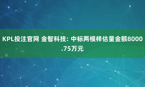 KPL投注官网 金智科技: 中标两模样估量金额8000.75万元