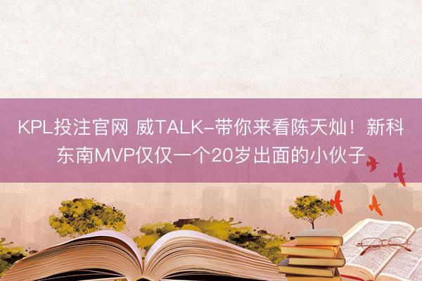 KPL投注官网 威TALK-带你来看陈天灿!新科东南MVP仅仅一个20岁出面的小伙子