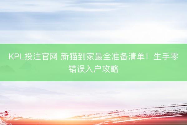 KPL投注官网 新猫到家最全准备清单!生手零错误入户攻略
