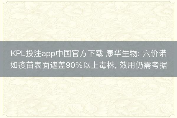 KPL投注app中国官方下载 康华生物: 六价诺如疫苗表面遮盖90%以上毒株， 效用仍需考据