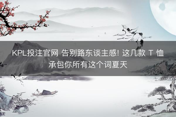 KPL投注官网 告别路东谈主感! 这几款 T 恤承包你所有这个词夏天
