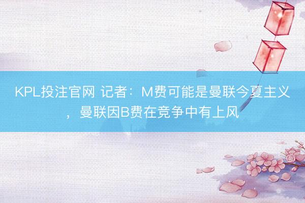 KPL投注官网 记者:M费可能是曼联今夏主义,曼联因B费在竞争中有上风