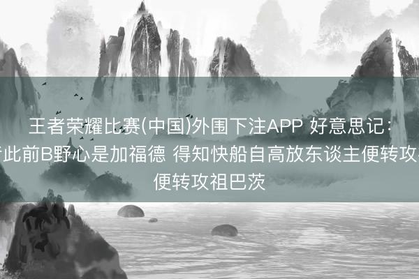 王者荣耀比赛(中国)外围下注APP 好意思记:走路者此前B野心是加福德 得知快船自高放东谈主便转攻祖巴茨